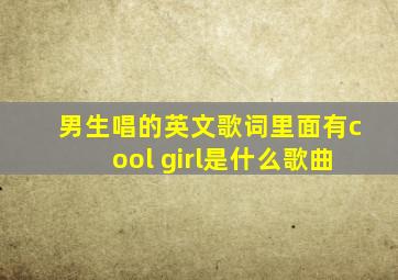 男生唱的英文歌词里面有cool girl是什么歌曲